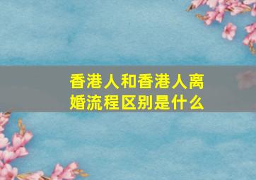 香港人和香港人离婚流程区别是什么