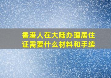 香港人在大陆办理居住证需要什么材料和手续