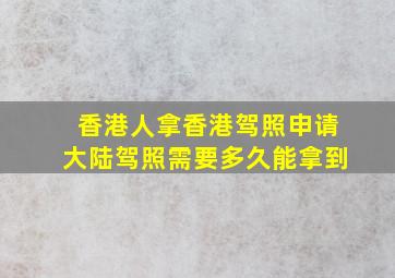 香港人拿香港驾照申请大陆驾照需要多久能拿到