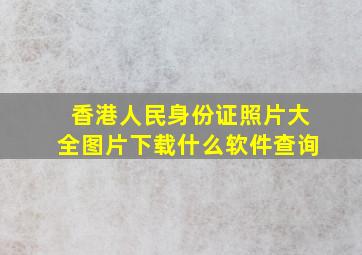 香港人民身份证照片大全图片下载什么软件查询