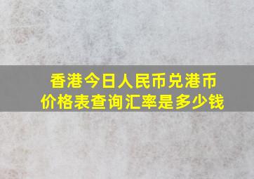 香港今日人民币兑港币价格表查询汇率是多少钱