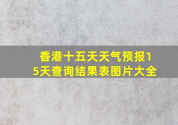 香港十五天天气预报15天查询结果表图片大全