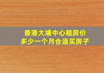 香港大埔中心租房价多少一个月合适买房子