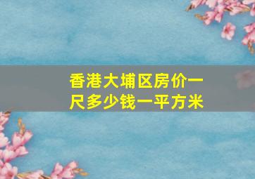 香港大埔区房价一尺多少钱一平方米