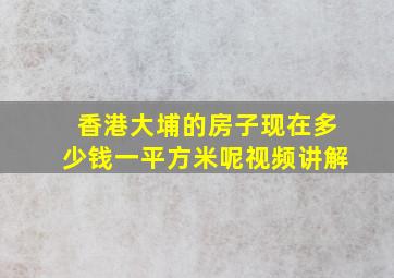 香港大埔的房子现在多少钱一平方米呢视频讲解