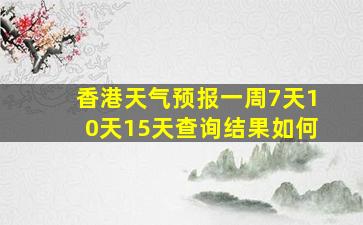 香港天气预报一周7天10天15天查询结果如何