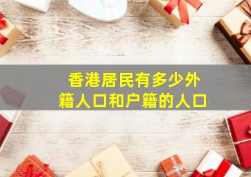 香港居民有多少外籍人口和户籍的人口