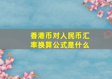 香港币对人民币汇率换算公式是什么