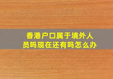 香港户口属于境外人员吗现在还有吗怎么办