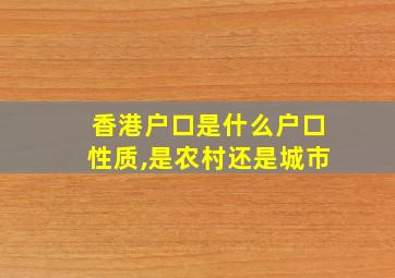 香港户口是什么户口性质,是农村还是城市