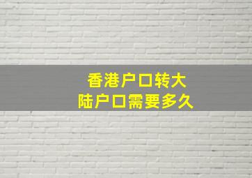 香港户口转大陆户口需要多久