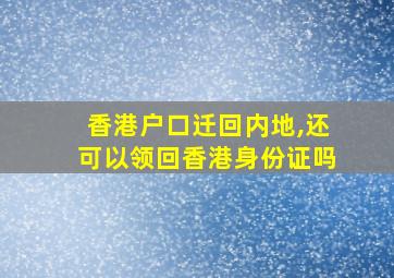 香港户口迁回内地,还可以领回香港身份证吗