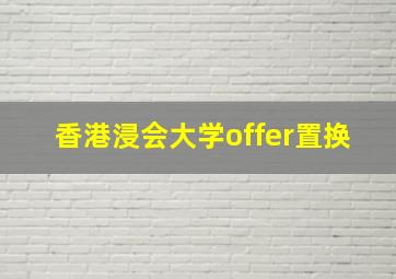 香港浸会大学offer置换