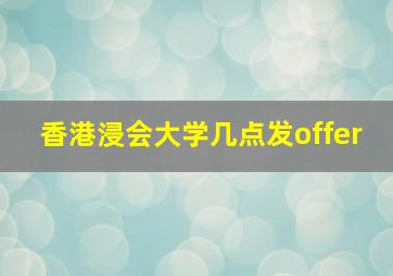 香港浸会大学几点发offer