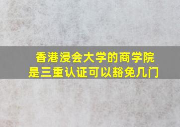 香港浸会大学的商学院是三重认证可以豁免几门