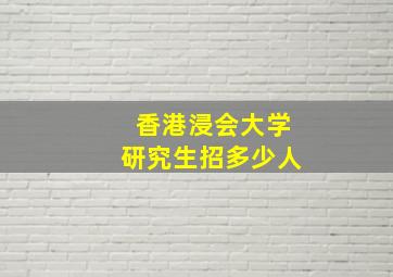 香港浸会大学研究生招多少人