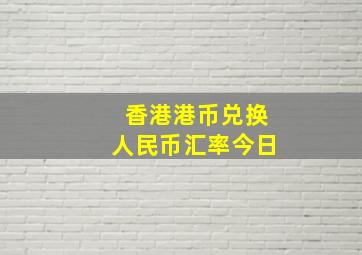 香港港币兑换人民币汇率今日