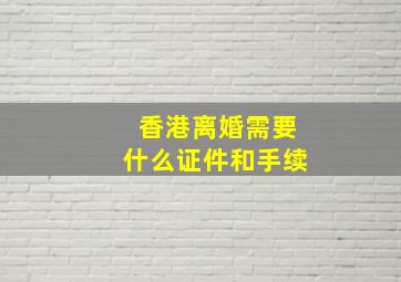 香港离婚需要什么证件和手续