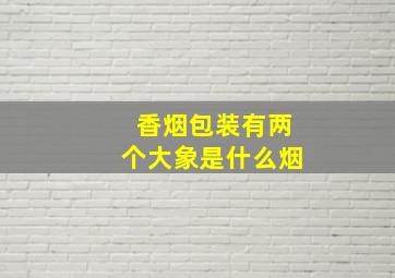 香烟包装有两个大象是什么烟