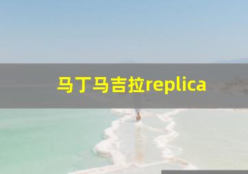 马丁马吉拉replica