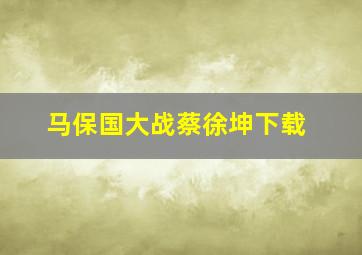 马保国大战蔡徐坤下载