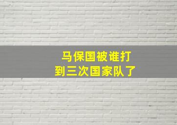 马保国被谁打到三次国家队了