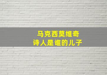 马克西莫维奇诗人是谁的儿子