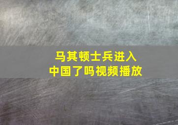 马其顿士兵进入中国了吗视频播放