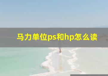 马力单位ps和hp怎么读