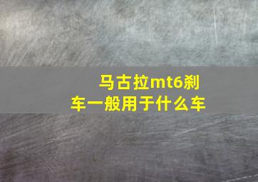 马古拉mt6刹车一般用于什么车