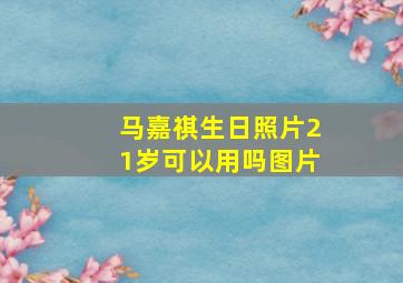 马嘉祺生日照片21岁可以用吗图片