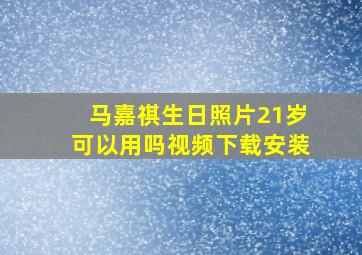 马嘉祺生日照片21岁可以用吗视频下载安装