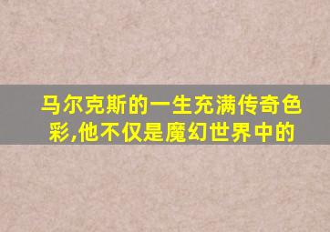 马尔克斯的一生充满传奇色彩,他不仅是魔幻世界中的