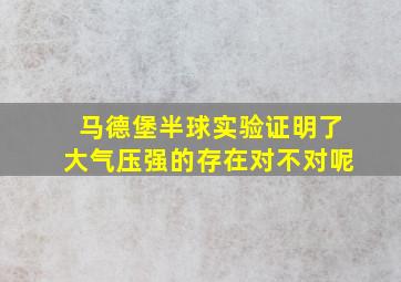 马德堡半球实验证明了大气压强的存在对不对呢