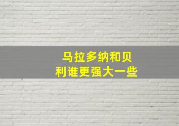 马拉多纳和贝利谁更强大一些