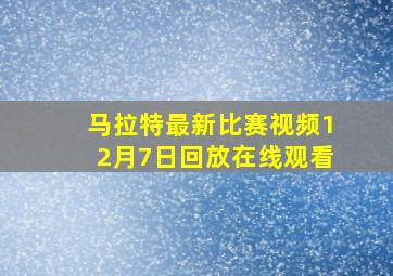 马拉特最新比赛视频12月7日回放在线观看