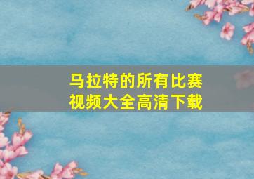 马拉特的所有比赛视频大全高清下载