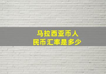 马拉西亚币人民币汇率是多少