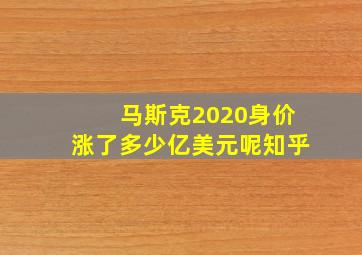 马斯克2020身价涨了多少亿美元呢知乎