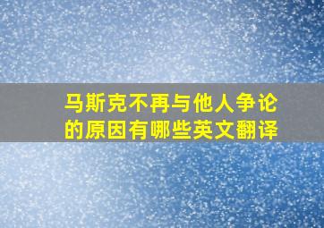 马斯克不再与他人争论的原因有哪些英文翻译