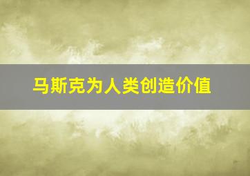 马斯克为人类创造价值