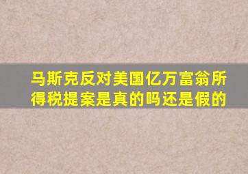 马斯克反对美国亿万富翁所得税提案是真的吗还是假的