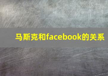 马斯克和facebook的关系