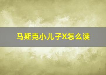 马斯克小儿子X怎么读