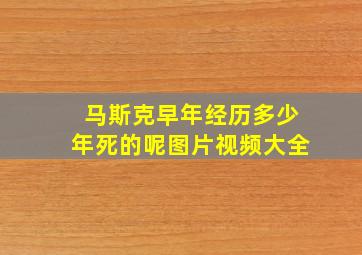 马斯克早年经历多少年死的呢图片视频大全