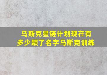 马斯克星链计划现在有多少颗了名字马斯克训练