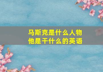 马斯克是什么人物他是干什么的英语