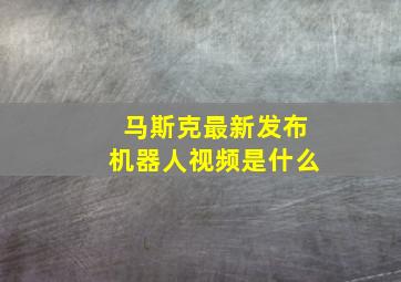 马斯克最新发布机器人视频是什么