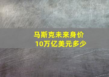 马斯克未来身价10万亿美元多少