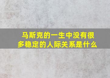 马斯克的一生中没有很多稳定的人际关系是什么